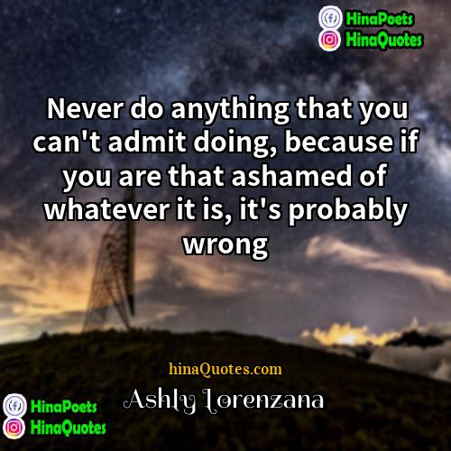 Ashly Lorenzana Quotes | Never do anything that you can't admit
